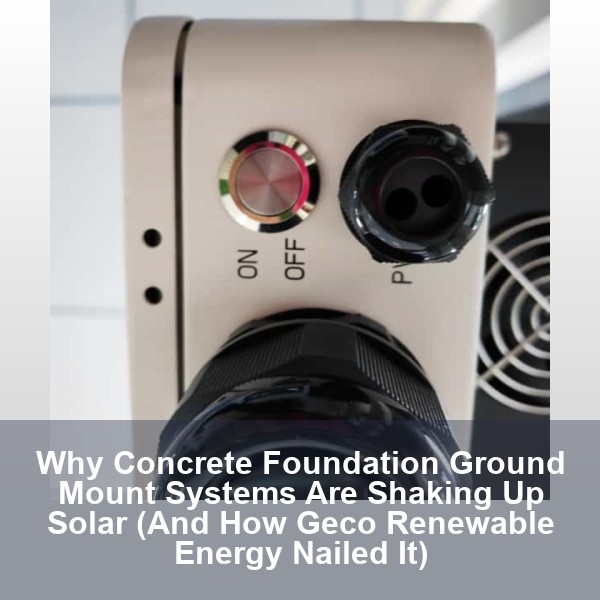 Why Concrete Foundation Ground Mount Systems Are Shaking Up Solar (And How Geco Renewable Energy Nailed It)